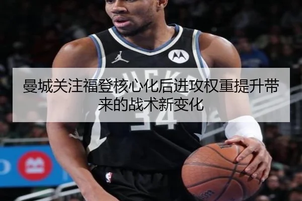曼城关注福登核心化后进攻权重提升带来的战术新变化