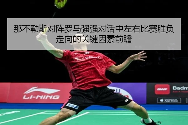 那不勒斯对阵罗马强强对话中左右比赛胜负走向的关键因素前瞻