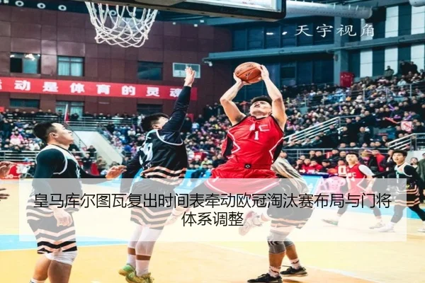 皇马库尔图瓦复出时间表牵动欧冠淘汰赛布局与门将体系调整