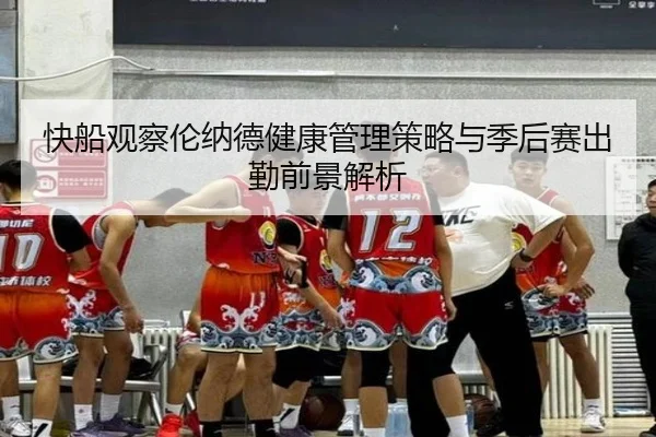 快船观察伦纳德健康管理策略与季后赛出勤前景解析