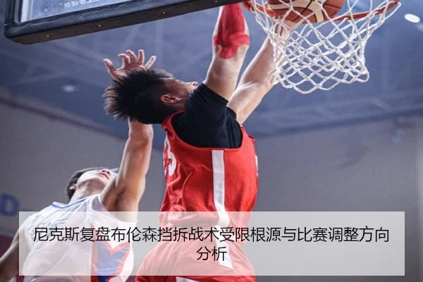尼克斯复盘布伦森挡拆战术受限根源与比赛调整方向分析