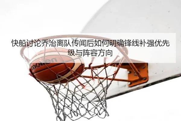 快船讨论乔治离队传闻后如何明确锋线补强优先级与阵容方向